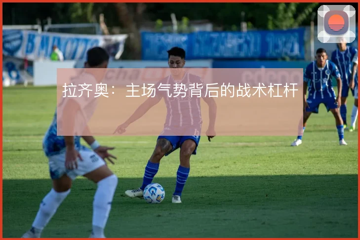 拉齐奥：主场气势背后的战术杠杆