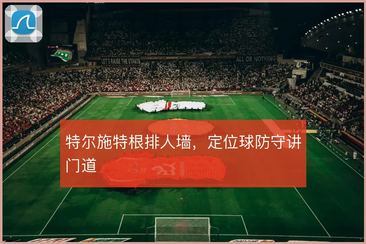 特尔施特根排人墙,定位球防守讲门道