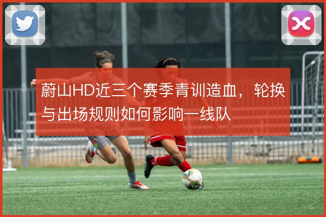 蔚山HD近三个赛季青训造血，轮换与出场规则如何影响一线队