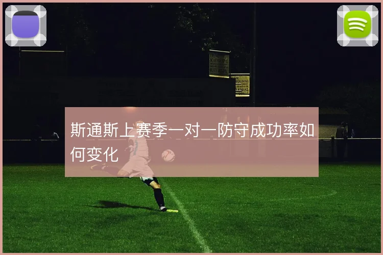 斯通斯上赛季一对一防守成功率如何变化