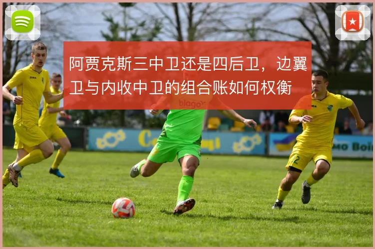 阿贾克斯三中卫还是四后卫,边翼卫与内收中卫的组合账如何权衡