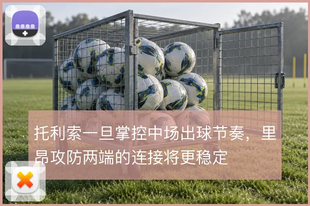 托利索一旦掌控中场出球节奏，里昂攻防两端的连接将更稳定