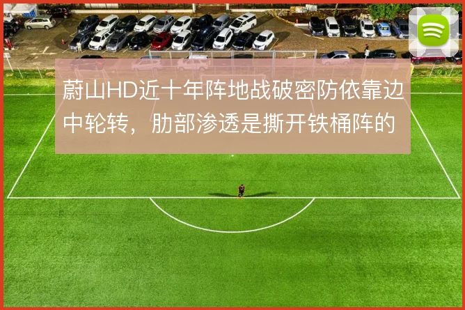 蔚山HD近十年阵地战破密防依靠边中轮转，肋部渗透是撕开铁桶阵的钥匙