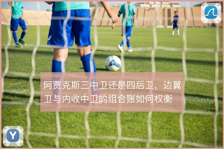 阿贾克斯三中卫还是四后卫,边翼卫与内收中卫的组合账如何权衡
