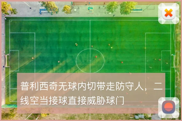 普利西奇无球内切带走防守人，二线空当接球直接威胁球门
