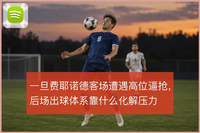 一旦费耶诺德客场遭遇高位逼抢,后场出球体系靠什么化解压力