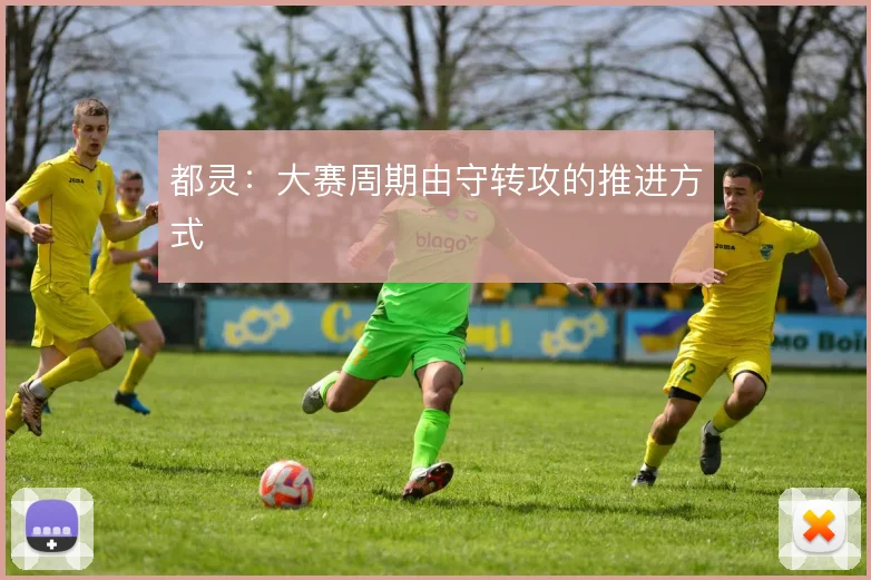 都灵:大赛周期由守转攻的推进方式