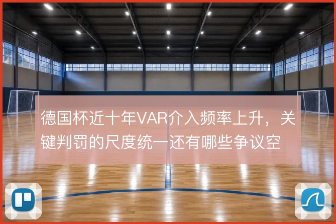 德国杯近十年VAR介入频率上升,关键判罚的尺度统一还有哪些争议空间