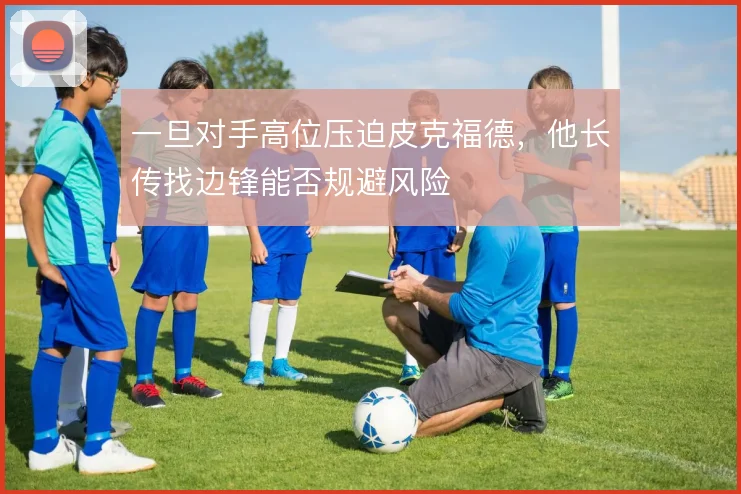 一旦对手高位压迫皮克福德,他长传找边锋能否规避风险