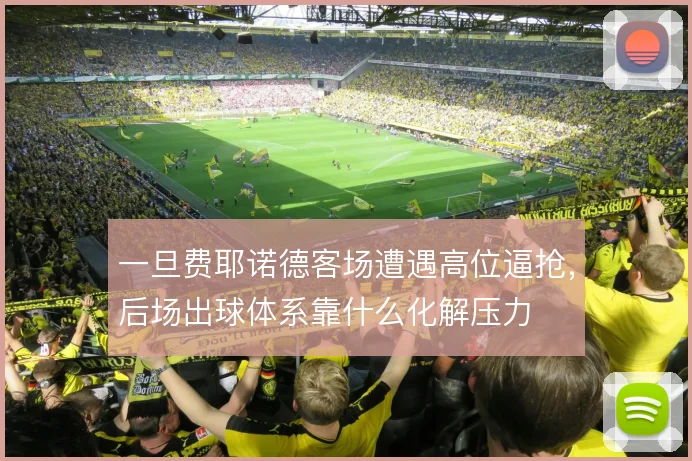 一旦费耶诺德客场遭遇高位逼抢,后场出球体系靠什么化解压力
