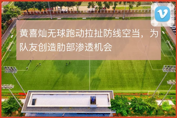 黄喜灿无球跑动拉扯防线空当，为队友创造肋部渗透机会