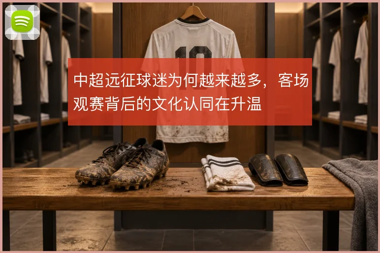 中超远征球迷为何越来越多，客场观赛背后的文化认同在升温