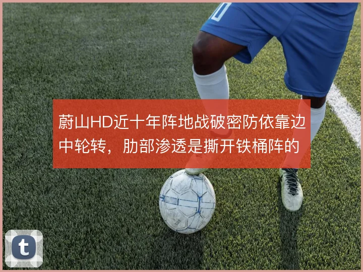 蔚山HD近十年阵地战破密防依靠边中轮转，肋部渗透是撕开铁桶阵的钥匙