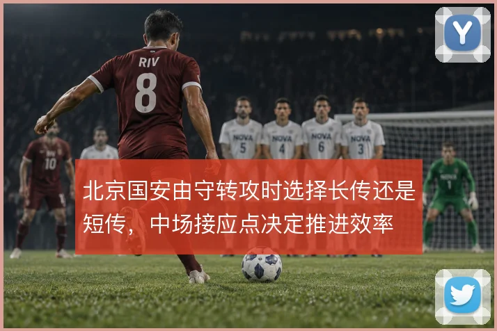 北京国安由守转攻时选择长传还是短传，中场接应点决定推进效率