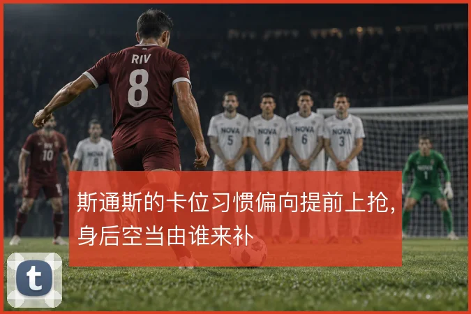斯通斯的卡位习惯偏向提前上抢，身后空当由谁来补