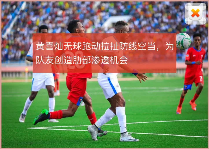 黄喜灿无球跑动拉扯防线空当，为队友创造肋部渗透机会