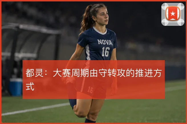 都灵:大赛周期由守转攻的推进方式