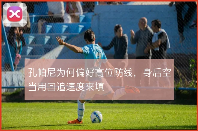 孔帕尼为何偏好高位防线,身后空当用回追速度来填