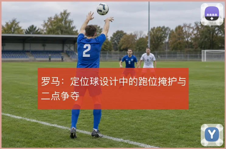 罗马：定位球设计中的跑位掩护与二点争夺