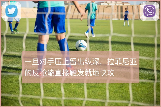 一旦对手压上留出纵深，拉菲尼亚的反抢能直接触发就地快攻