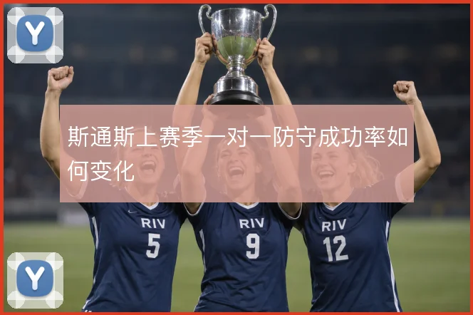 斯通斯上赛季一对一防守成功率如何变化
